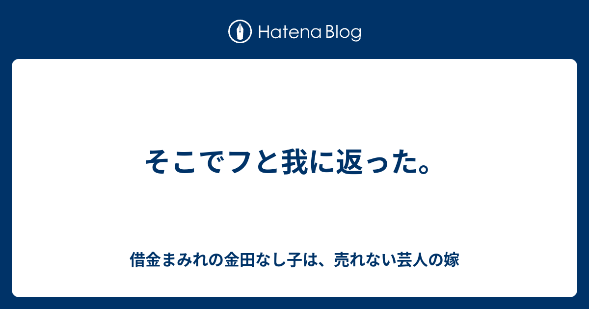 そこでフと我に返った 借金まみれの金田なし子は 売れない芸人の嫁