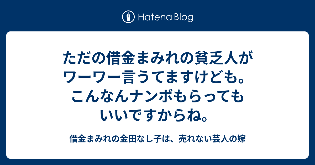 ただの借金まみれの貧乏人がワーワー言うてますけども こんなんナンボもらってもいいですからね 借金まみれの金田なし子は 売れない芸人の嫁