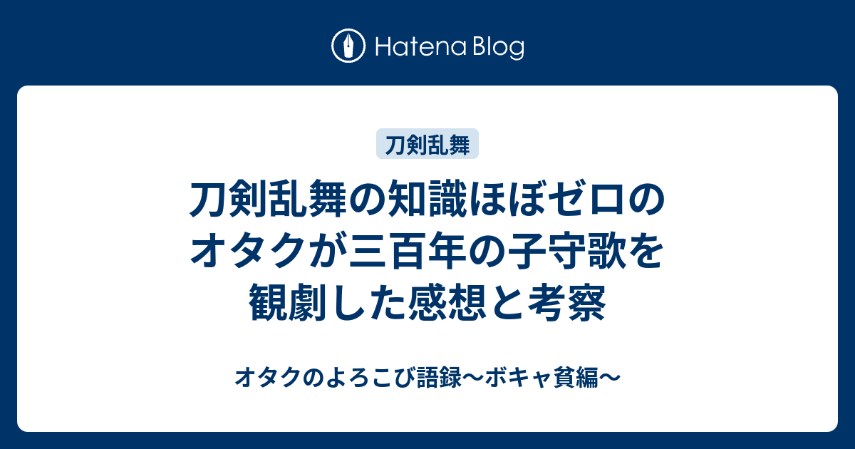 刀剣乱舞の知識ほぼゼロのオタクが三百年の子守歌を観劇した感想と考察 オタクのよろこび語録 ボキャ貧編