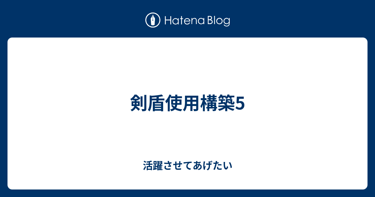 剣盾使用構築5 活躍させてあげたい