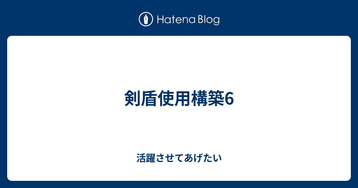 剣盾使用構築6 活躍させてあげたい