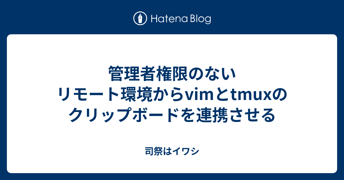 管理者権限のないリモート環境からvimとtmuxのクリップボードを連携させる 司祭はイワシ