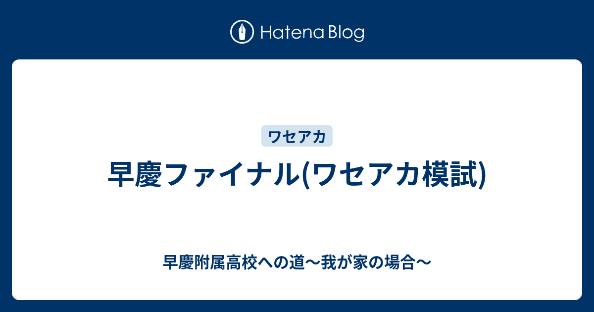 早慶ファイナル(ワセアカ模試) - 早慶附属高校への道～我が家の場合～