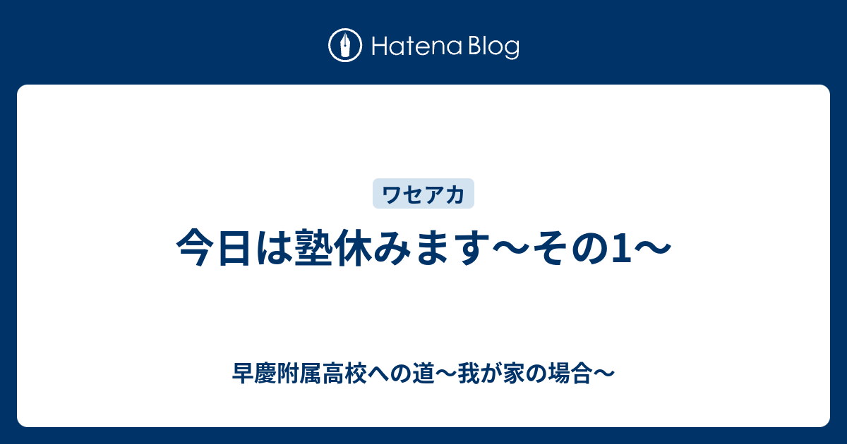 今日は塾休みます その1 早慶附属高校への道 我が家の場合