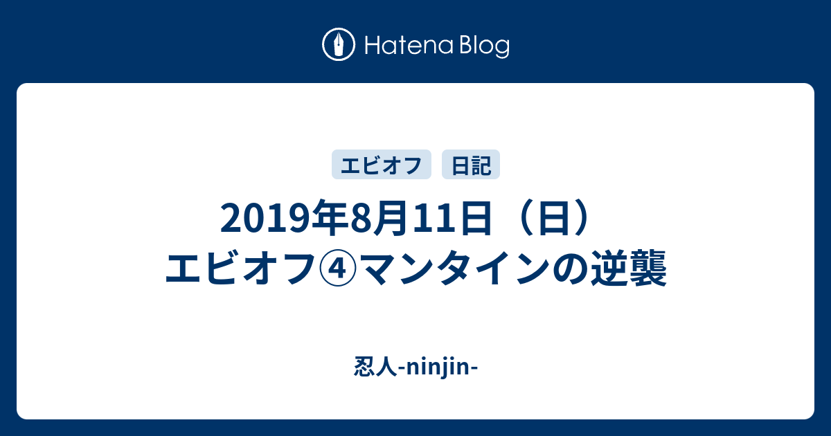 19年8月11日 日 エビオフ マンタインの逆襲 忍人 Ninjin