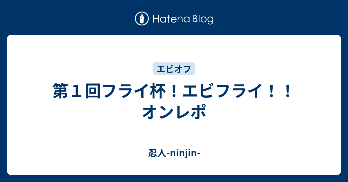 第１回フライ杯 エビフライ オンレポ 忍人 Ninjin