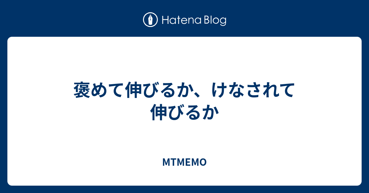 褒めて伸びるか けなされて伸びるか Mtmemo