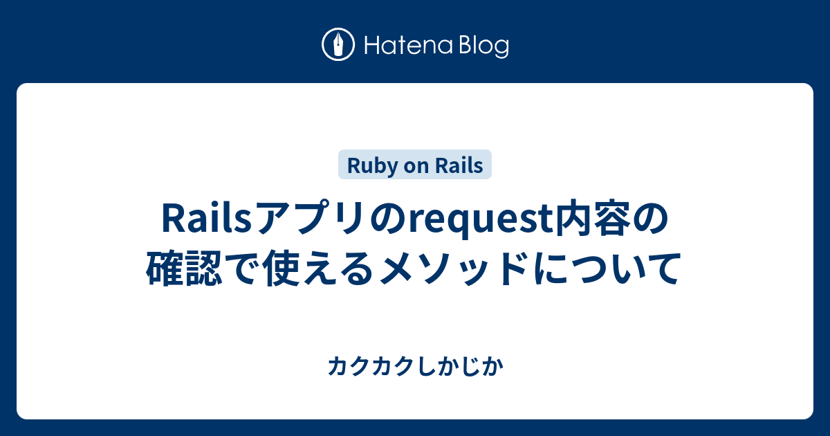 Railsアプリのrequest内容の確認で使えるメソッドについて カクカクしかじか