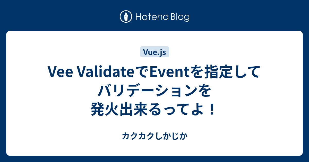 Vee Validateでeventを指定してバリデーションを発火出来るってよ カクカクしかじか