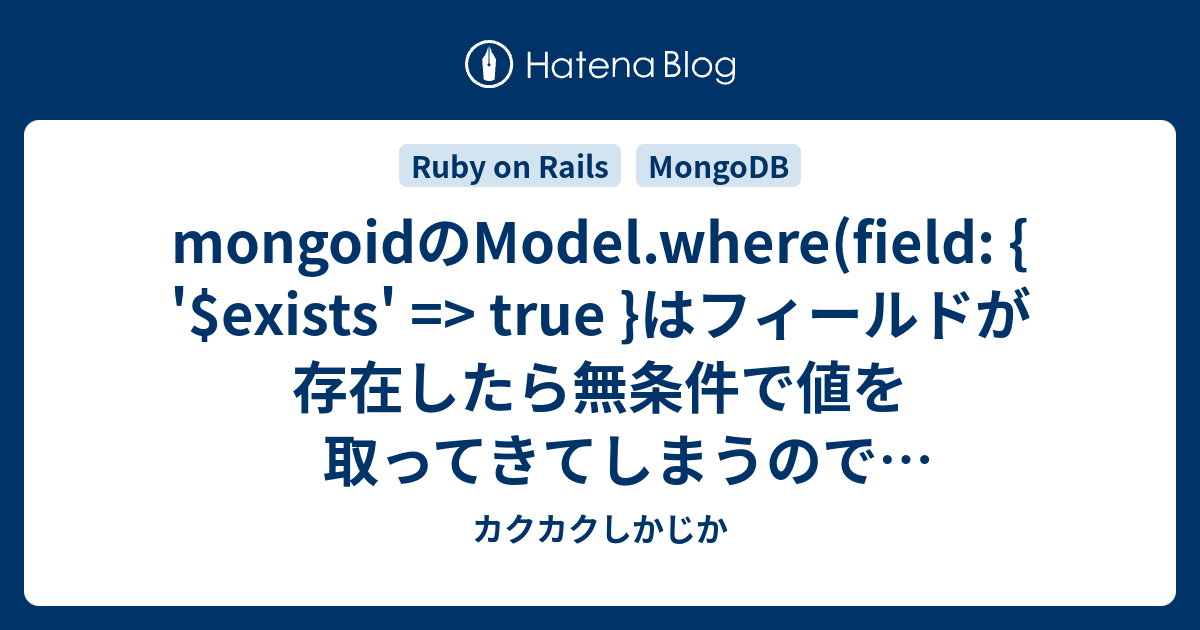 Mongoidのmodel Where Field Exists True はフィールドが存在 したら無条件で値を取ってきてしまうのでnilチェックされないという落とし穴 カクカクしかじか