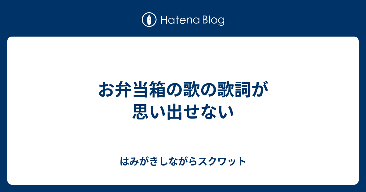 お弁当箱の歌の歌詞が思い出せない はみがきしながらスクワット