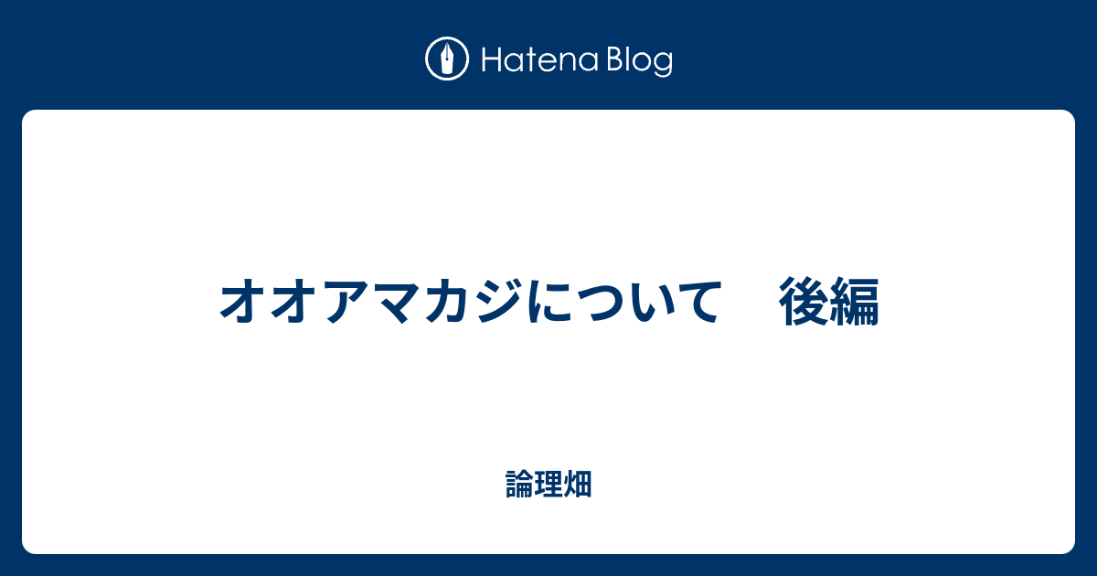 オオアマカジについて 後編 論理畑