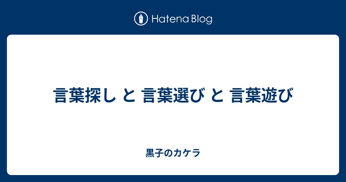 言葉探し と 言葉選び と 言葉遊び 黒子のカケラ