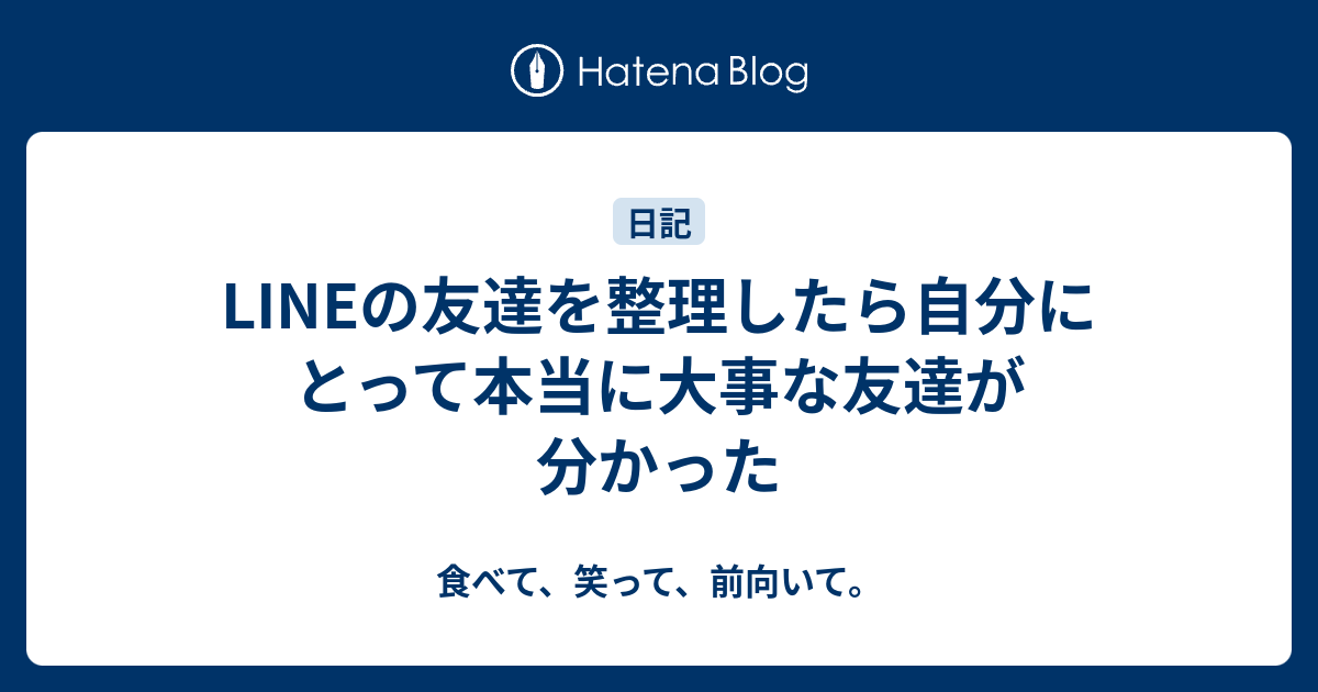 Lineの友達を整理したら自分にとって本当に大事な友達が分かった 食べて 笑って 前向いて