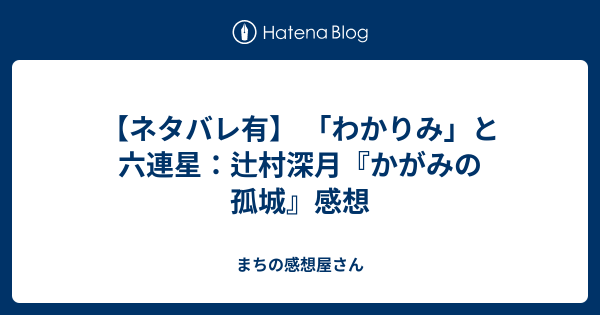 ネタバレ有 わかりみ と六連星 辻村深月 かがみの孤城 感想 まちの感想屋さん