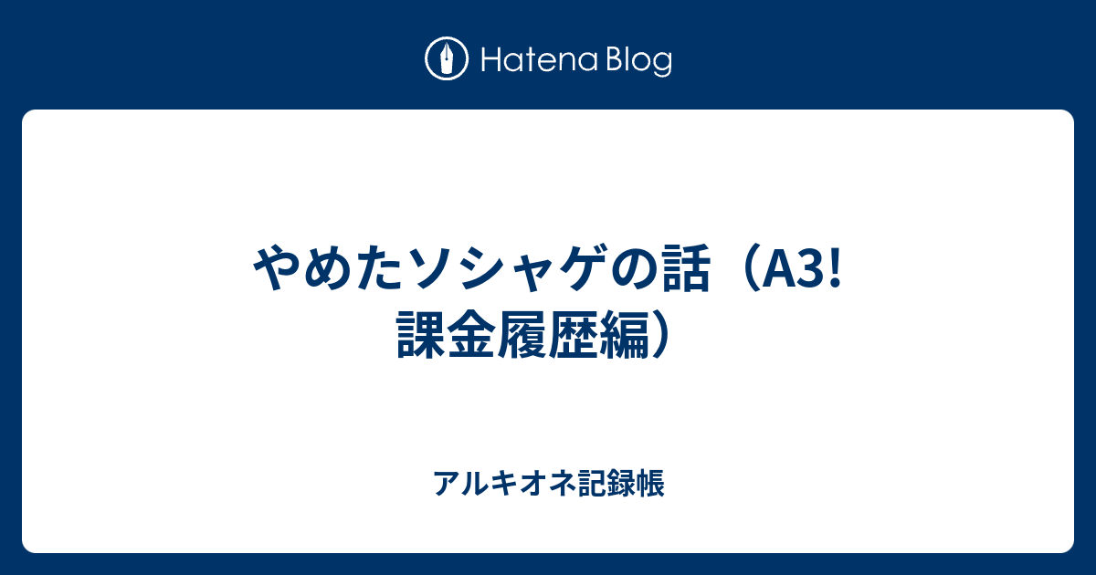 やめたソシャゲの話 A3 課金履歴編 アルキオネ記録帳