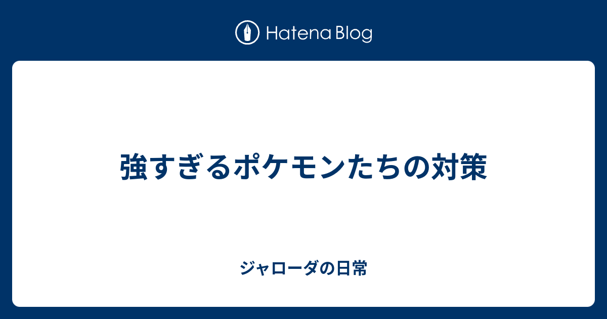 強すぎるポケモンたちの対策 ジャローダの日常