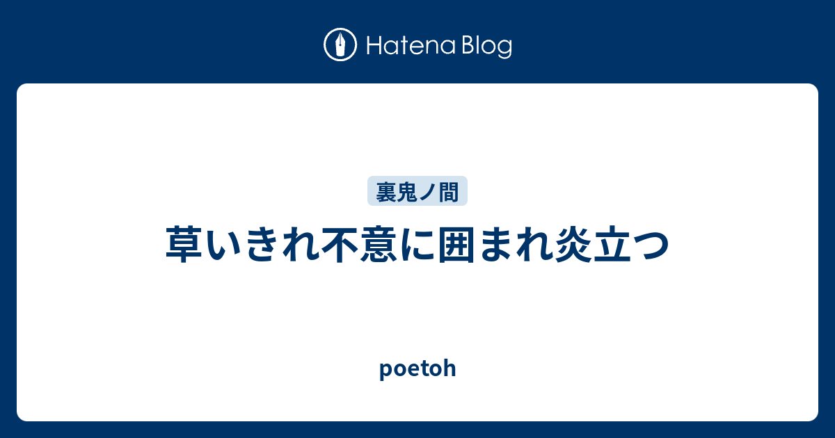 草いきれ不意に囲まれ炎立つ - poetoh