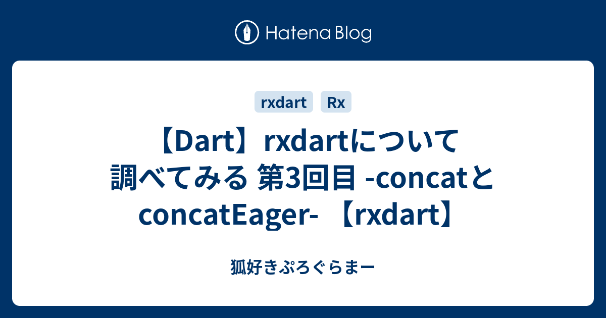 【Dart】rxdartについて調べてみる 第3回目 concatとconcatEager 【rxdart】 狐好きぷろぐらまー