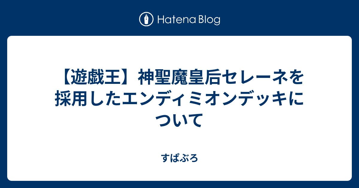 遊戯王 神聖魔皇后セレーネを採用したエンディミオンデッキについて すぱぶろ