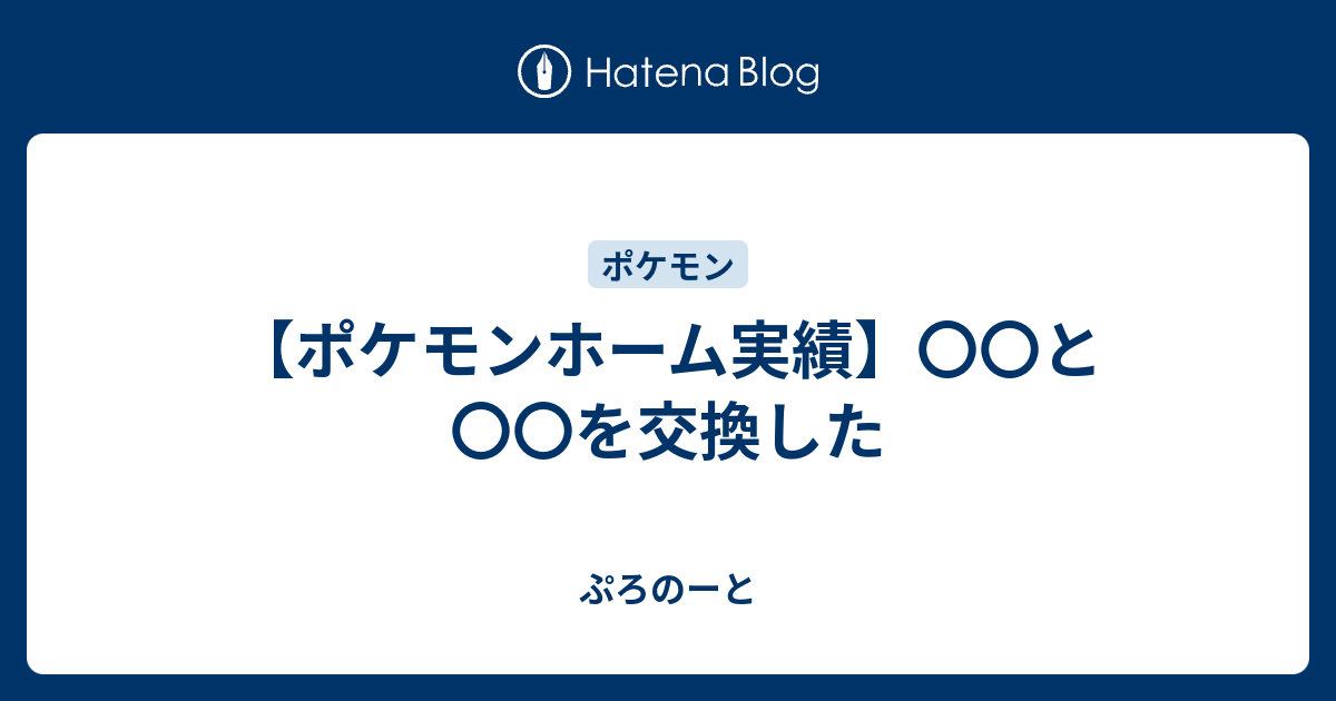 ポケモンホーム実績 と を交換した ぷろのーと