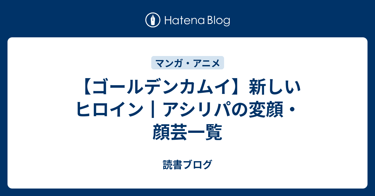 ゴールデンカムイ 新しいヒロイン アシリパの変顔 顔芸一覧 読書ブログ