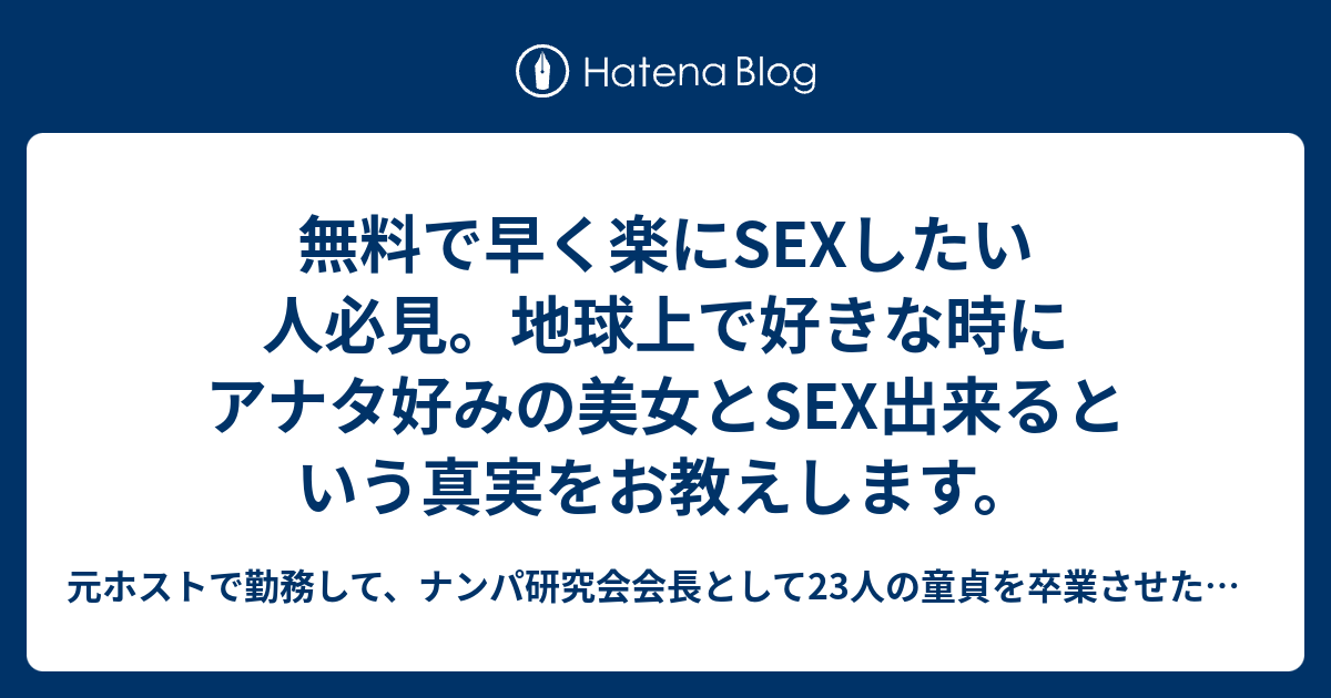 無料で早く楽にsexしたい人必見。地球上で好きな時にアナタ好みの美女とsex出来るという真実をお教えします。 元ホストで勤務して、ナンパ研究会会長として23人の童貞を卒業させたナンパ師が