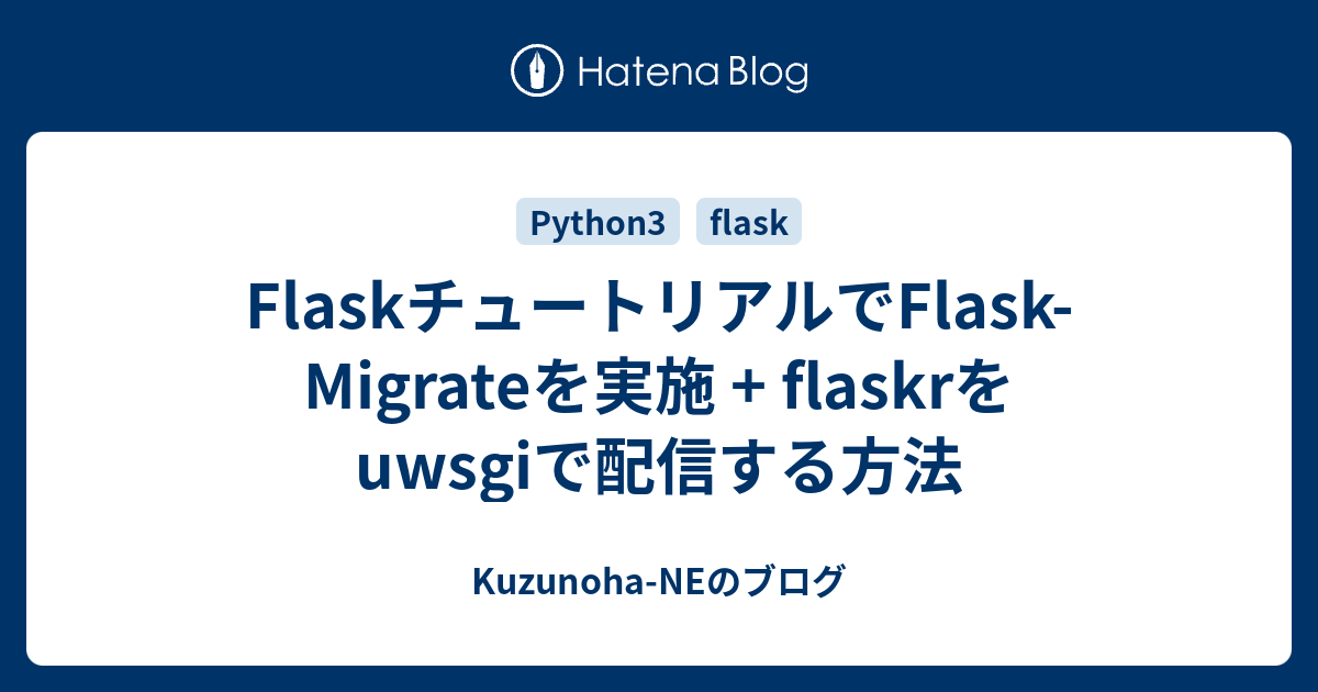 FlaskチュートリアルでFlaskMigrateを実施 + flaskrをuwsgiで配信する方法 KuzunohaNEのブログ