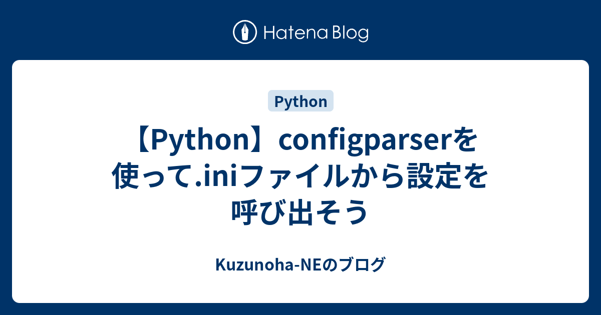 【Python】configparserを使って.iniファイルから設定を呼び出そう - Kuzunoha-NEのブログ