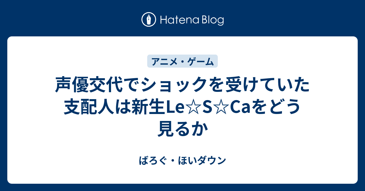 声優交代でショックを受けていた支配人は新生le S Caをどう見るか ばろぐ ほいダウン