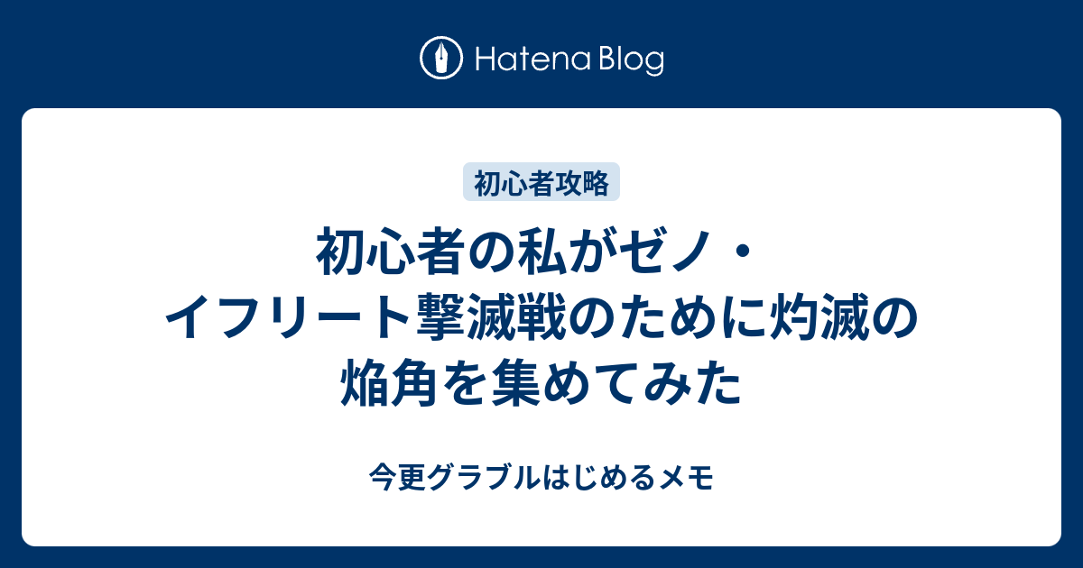 初心者の私がゼノ イフリート撃滅戦のために灼滅の焔角を集めてみた 今更グラブルはじめるメモ