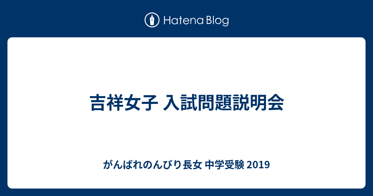 吉祥女子 入試問題説明会 がんばれのんびり長女 中学受験 2019