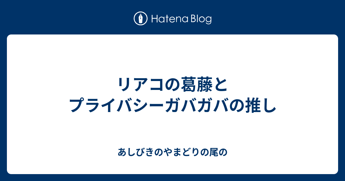 リアコの葛藤とプライバシーガバガバの推し あしびきのやまどりの尾の