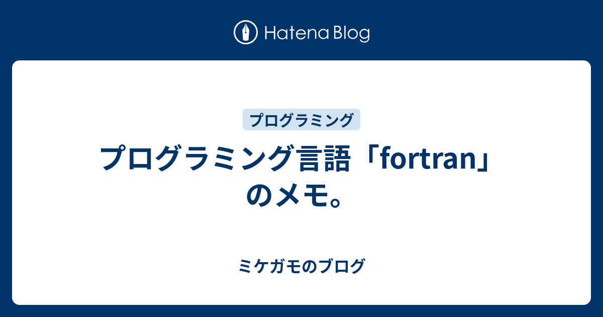 プログラミング言語 Fortran のメモ ミケガモのブログ