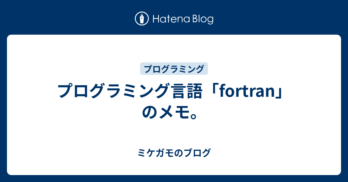 プログラミング言語「fortran」のメモ。 - ミケガモのブログ