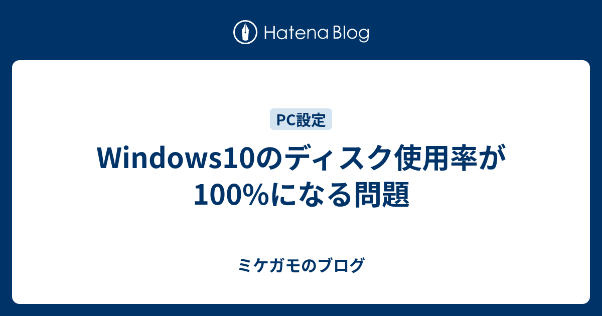 Windows10のディスク使用率が100 になる問題 ミケガモのブログ