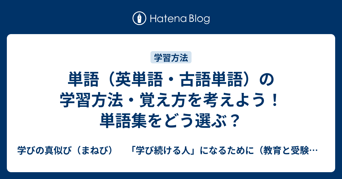 単語 英単語 古語単語 の学習方法 覚え方を考えよう 単語集をどう選ぶ 学びの真似び まねび 学び続ける人 になるために 教育と受験と勉強法