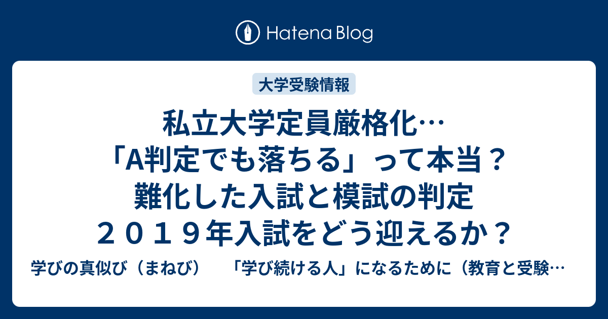 私立大学定員厳格化 A判定でも落ちる って本当 難化した入試と模試の判定 ２０１９年入試をどう迎えるか 学びの真似び まねび 学び続ける人 になるために 教育と受験と勉強法