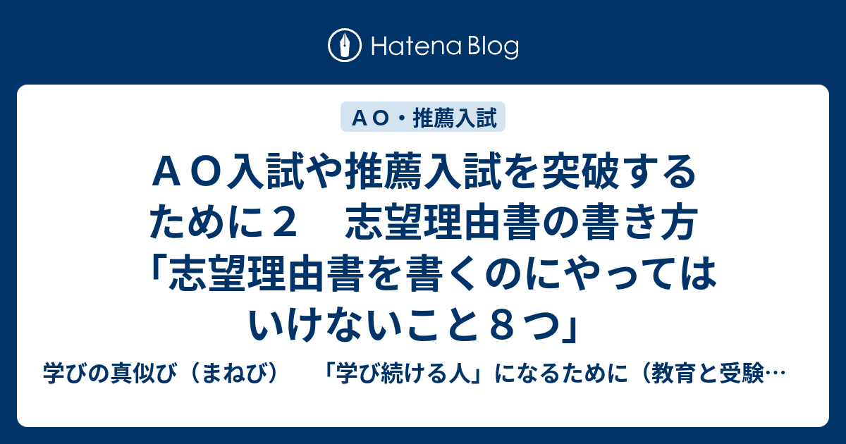 ａｏ入試や推薦入試を突破するために２ 志望理由書の書き方 志望理由書を書くのにやってはいけないこと８つ 学びの真似び まねび 学び続ける人 になるために 教育と受験と勉強法