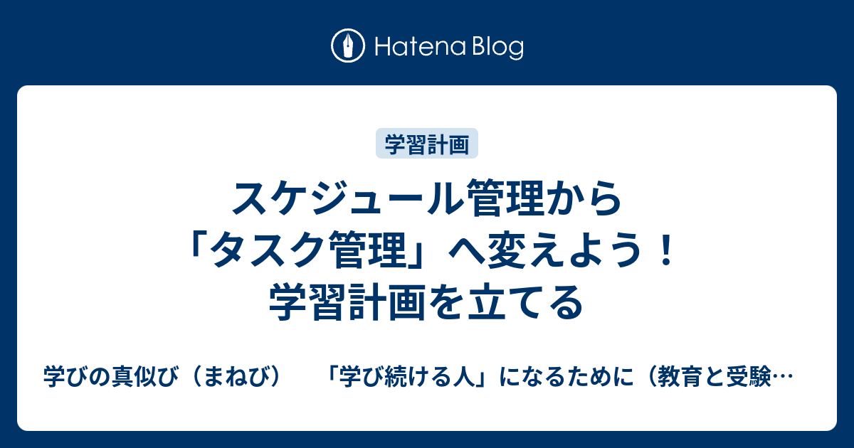 スケジュール管理から タスク管理 へ変えよう 学習計画を立てる 学びの真似び まねび 学び続ける人 になるために 教育と受験と勉強法