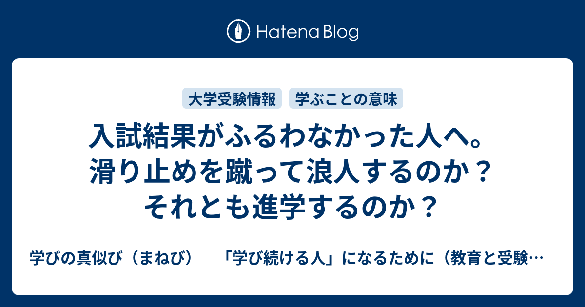 入試結果がふるわなかった人へ 滑り止めを蹴って浪人するのか それとも進学するのか 学びの真似び まねび 学び続ける人 になるために 教育と受験と勉強法