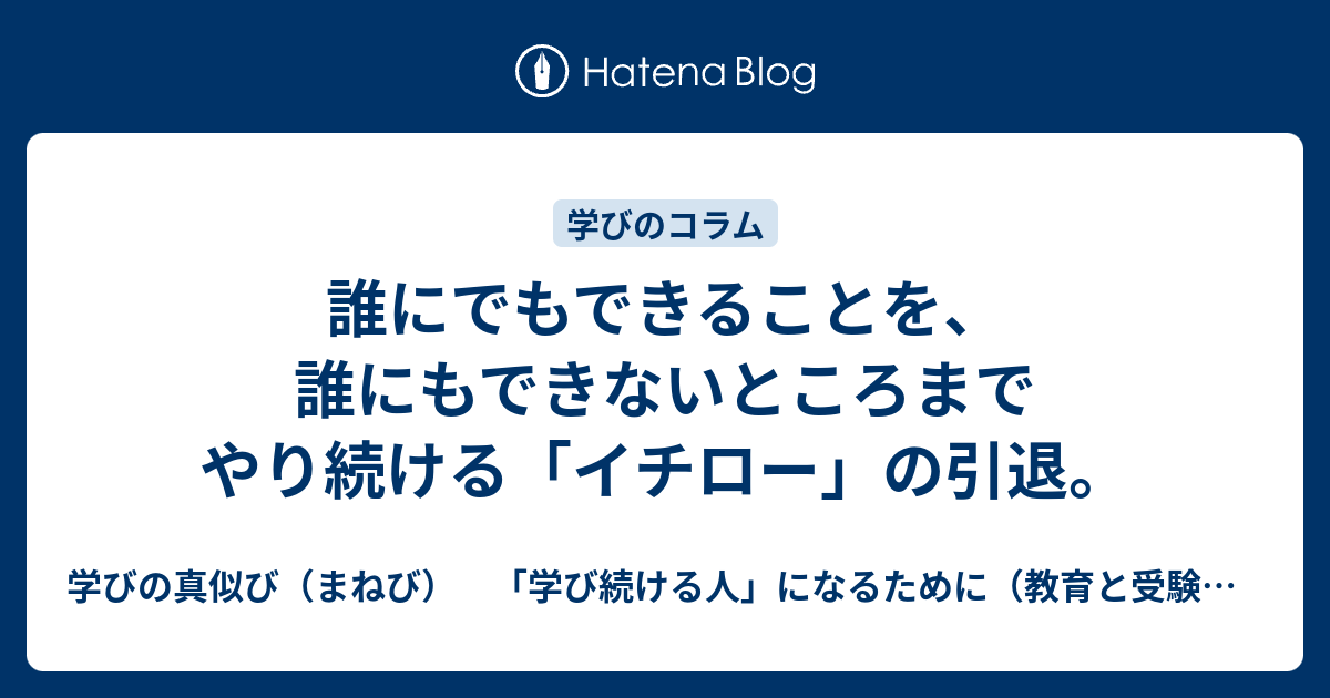 誰にでもできることを 誰にもできないところまでやり続ける イチロー の引退 学びの真似び まねび 学び続ける人 になるために 教育と受験と勉強法