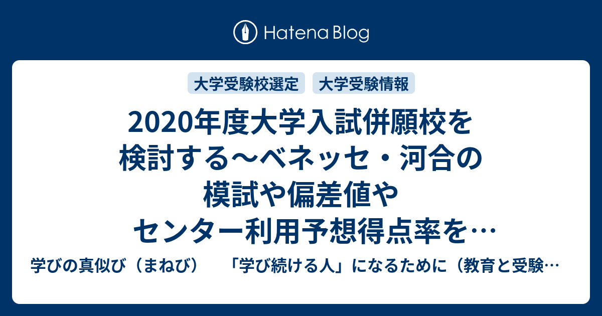 年度大学入試併願校を検討する ベネッセ 河合の模試や偏差値やセンター利用予想得点率を読み解く 学びの真似び まねび 学び続ける人 になるために 教育と受験と勉強法