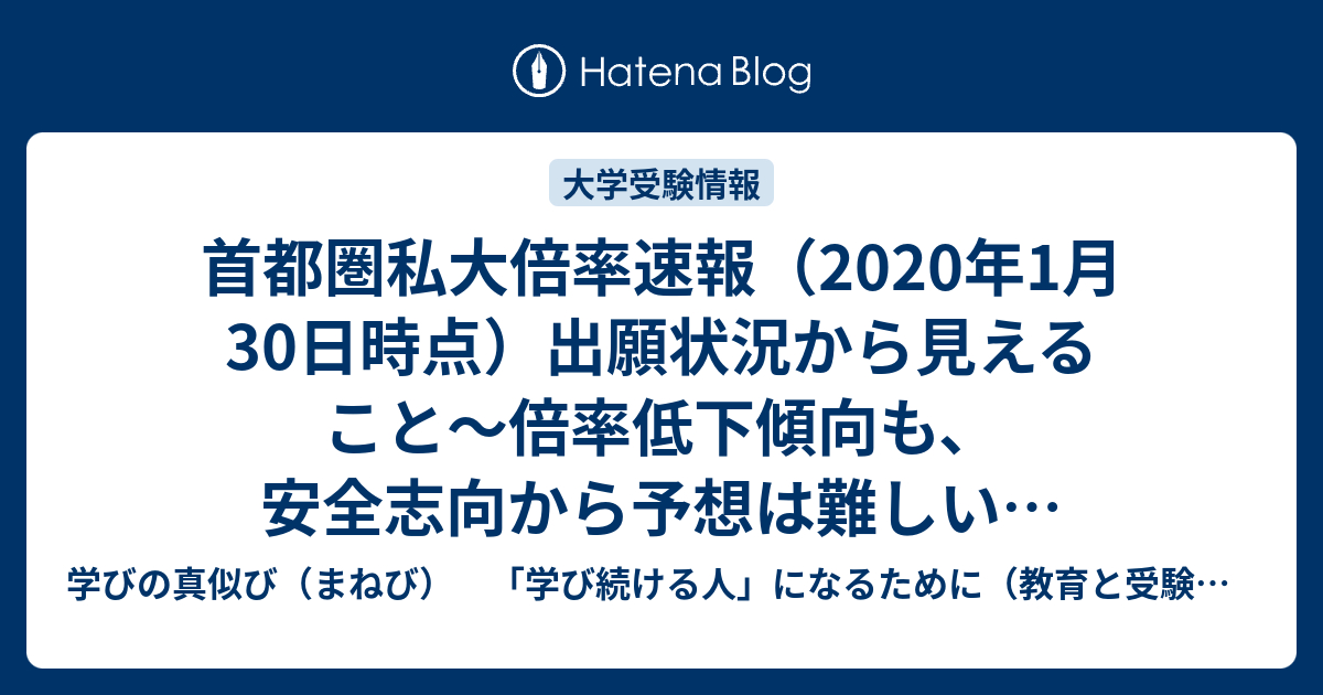 首都圏私大倍率速報 年1月30日時点 出願状況から見えること 倍率低下傾向も 安全志向から予想は難しい 学びの真似び まねび 学び続ける人 になるために 教育と受験と勉強法