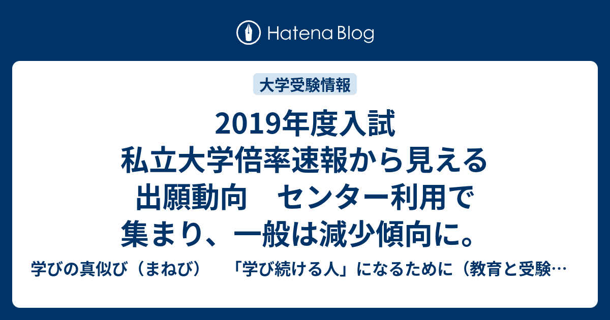 19年度入試私立大学倍率速報から見える出願動向 センター利用で集まり 一般は減少傾向に 学びの真似び まねび 学び続ける人 になるために 教育と受験と勉強法