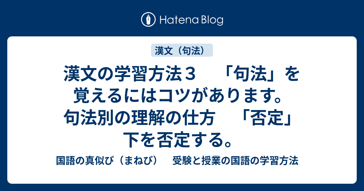 漢文の学習方法３ 句法 を覚えるにはコツがあります 句法別の理解の仕方 否定 下を否定する 国語の真似び まねび 受験と授業の国語の学習方法