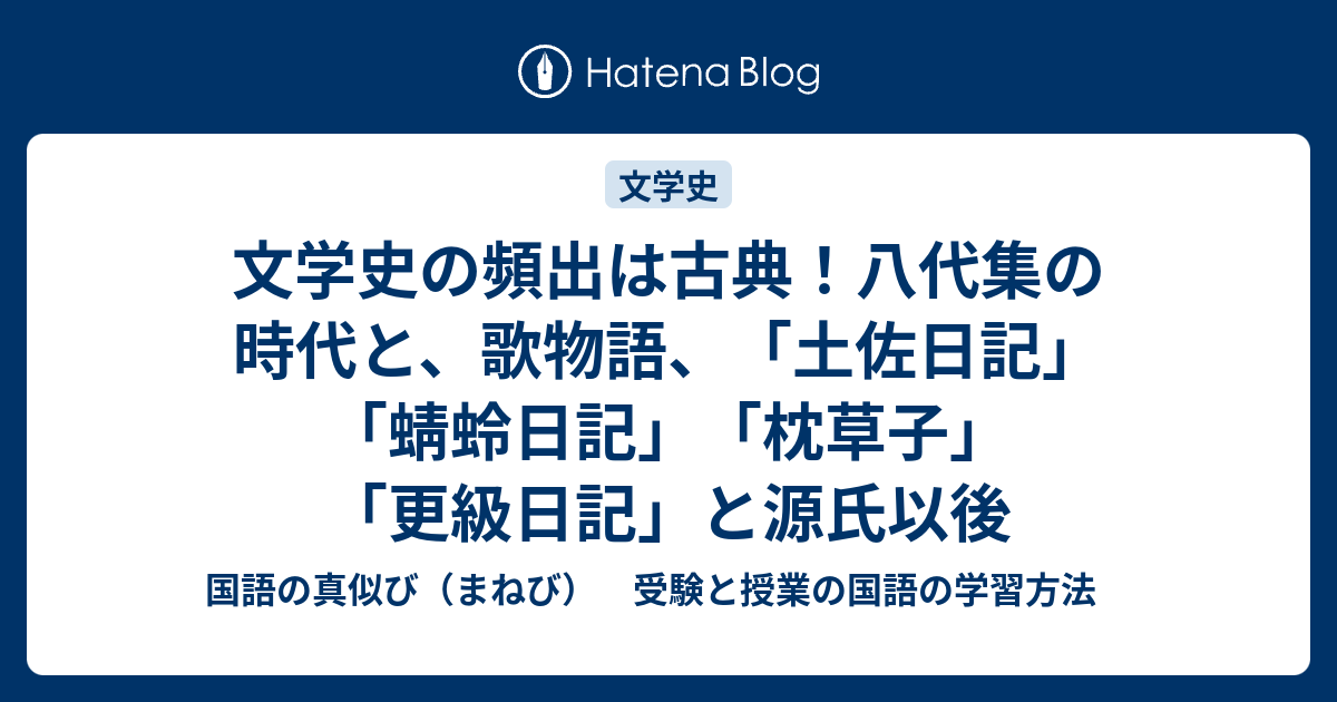 文学史の頻出は古典 八代集の時代と 歌物語 土佐日記 蜻蛉日記 枕草子 更級日記 と源氏以後 国語の真似び まねび 受験と授業の国語の学習 方法