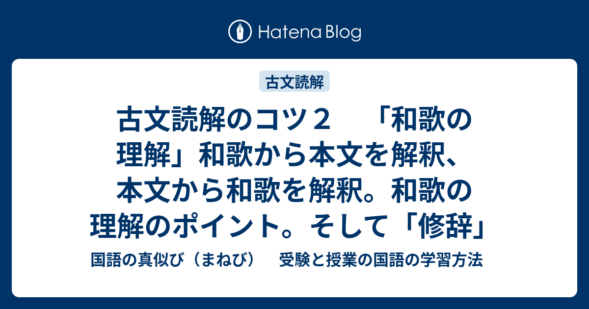 古文読解のコツ２ 和歌の理解 和歌から本文を解釈 本文から和歌を解釈 和歌の理解のポイント そして 修辞 国語の真似び まねび 受験と授業の国語の学習方法