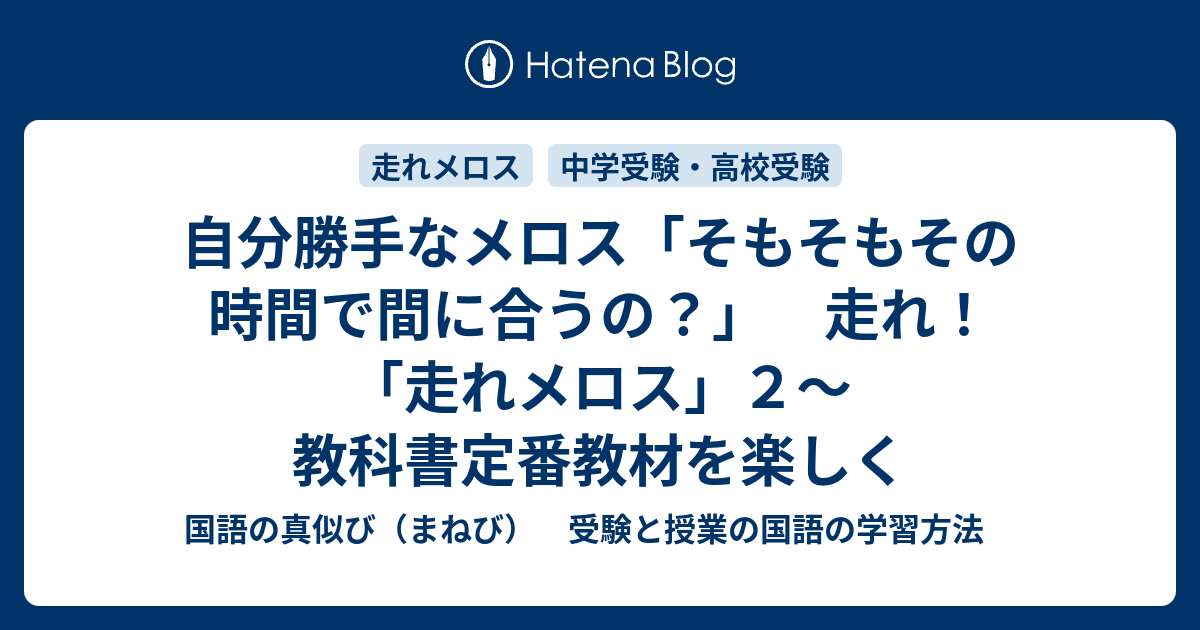 自分勝手なメロス そもそもその時間で間に合うの 走れ 走れメロス ２ 教科書定番教材を楽しく 国語の真似び まねび 受験と授業の国語の学習方法