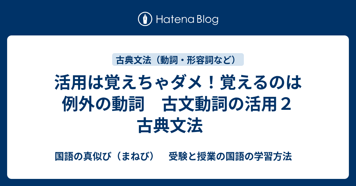 活用は覚えちゃダメ 覚えるのは例外の動詞 古文動詞の活用２ 古典文法 国語の真似び まねび 受験と授業の国語の学習方法